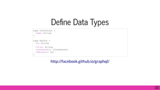 De ne Data Types
type Contestant {
name: String
}
type Raffle {
id: String
title: String
contestants: [Contestant]
noWinners: Int
}
http://facebook.github.io/graphql/
5 . 3
 