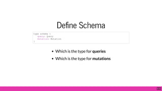 De ne Schema
Which is the type for queries
Which is the type for mutations
type schema {
query: Query
mutation: Mutation
}
5 . 5
 
