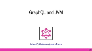 GraphQL and JVM
https://github.com/graphql-java
5 . 9
 