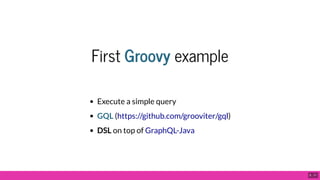 First Groovy example
Execute a simple query
GQL ( )
DSL on top of
https://github.com/grooviter/gql
GraphQL-Java
5 . 11
 