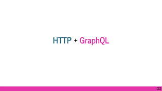HTTP + GraphQL
6 . 2
 