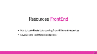 Resources FrontEnd
Has to coordinate data coming from different resources
Several calls to different endpoints
6 . 4
 