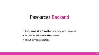 Resources Backend
New controller/handler for every new resource
Implement different data views
Input formal validation
6 . 5
 