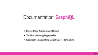 Documentation: GraphiQL
Single Page Application (React)
Tool for prototyping queries
Connects to a existing GraphQL/HTTP engine
6 . 12
 