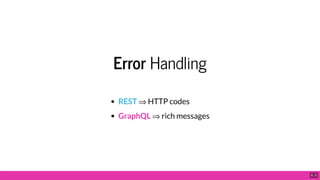 Error Handling
REST ⇒ HTTP codes
GraphQL ⇒ rich messages
8 . 2
 