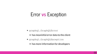 Error vs Exception
graphql.GraphQLError
has meaninful error data to the client
graphql.GraphQLException
has more information for developers
8 . 3
 