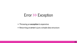 Error >> Exception
Throwing an exception is expensive
Returning an error is just a simple data structure
8 . 6
 