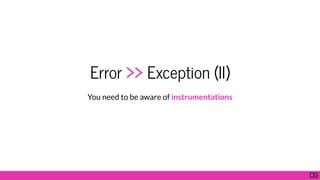 Error >> Exception (II)
You need to be aware of instrumentations
8 . 7
 