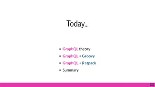 Today…
GraphQL theory
GraphQL + Groovy
GraphQL + Ratpack
Summary
3 . 2
 