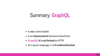 Summary: GraphQL
Is not a silver bullet
Is an improvement between back/front
GraphQL It’s not limited to HTTP
As a query language, is still underestimated
11 . 2
 
