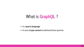 What is GraphQL ?
Is a query language
It uses a type system to de ned those queries
4 . 2
 