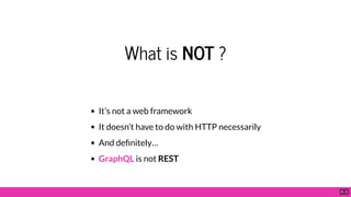 What is NOT ?
It’s not a web framework
It doesn’t have to do with HTTP necessarily
And de nitely…
GraphQL is not REST
4 . 3
 