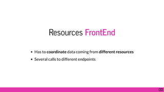 Resources FrontEnd
Has to coordinate data coming from different resources
Several calls to different endpoints
6 . 4
 