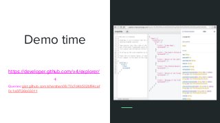 Demo time
https://developer.github.com/v4/explorer/
+
Queries:gist.github.com/shershen08/70c7d4b502bf94cef
0c1a5f726b03011
 