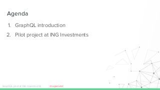 Agenda
1. GraphQL introduction
2. Pilot project at ING Investments
GraphQL pilot at ING Investments @legkoletat
 