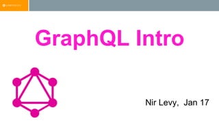 GraphQL Intro
Nir Levy, Jan 17
 