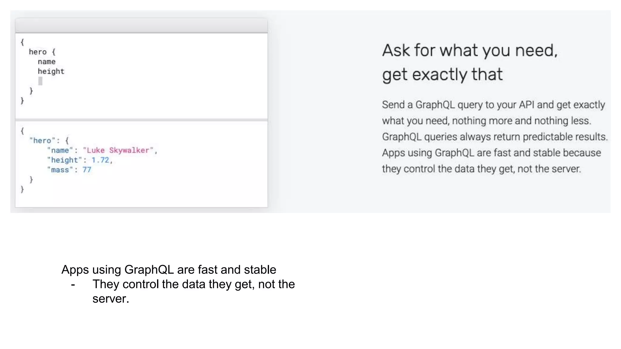 Apps using GraphQL are fast and stable
- They control the data they get, not the
server.