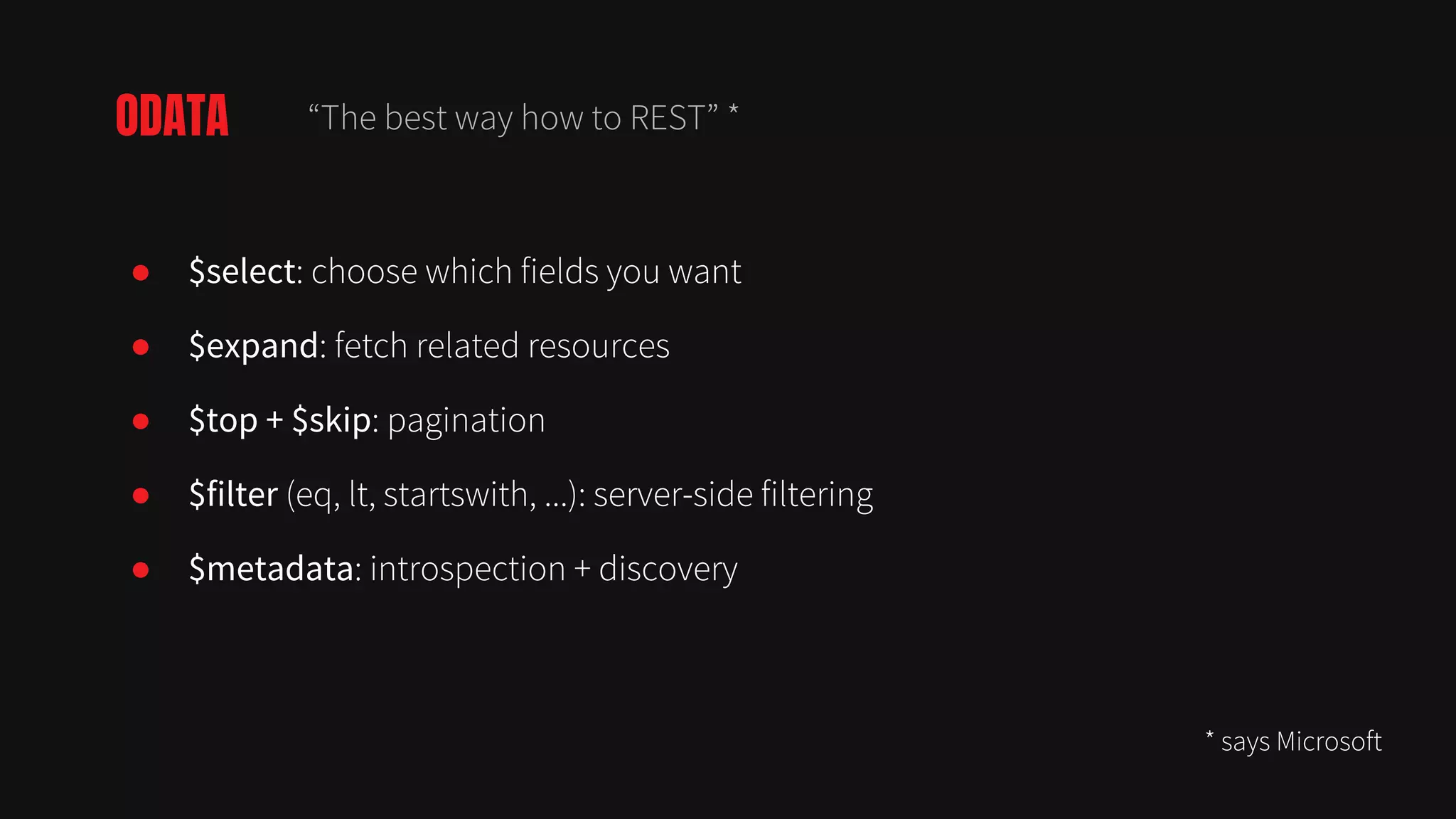 ● $select: choose which fields you want
● $expand: fetch related resources
● $top + $skip: pagination
● $filter (eq, lt, startswith, ...): server-side filtering
● $metadata: introspection + discovery
ODATA “The best way how to REST” *
* says Microsoft
 