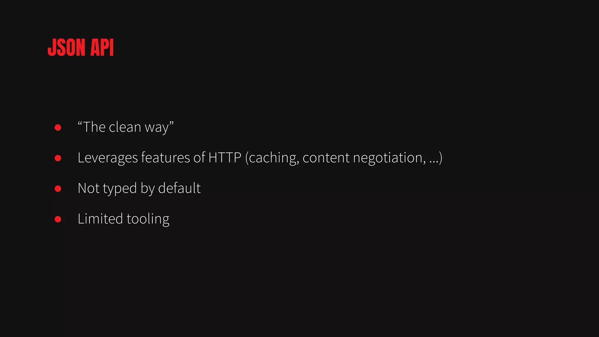 ● “The clean way”
● Leverages features of HTTP (caching, content negotiation, ...)
● Not typed by default
● Limited tooling
JSON API
 