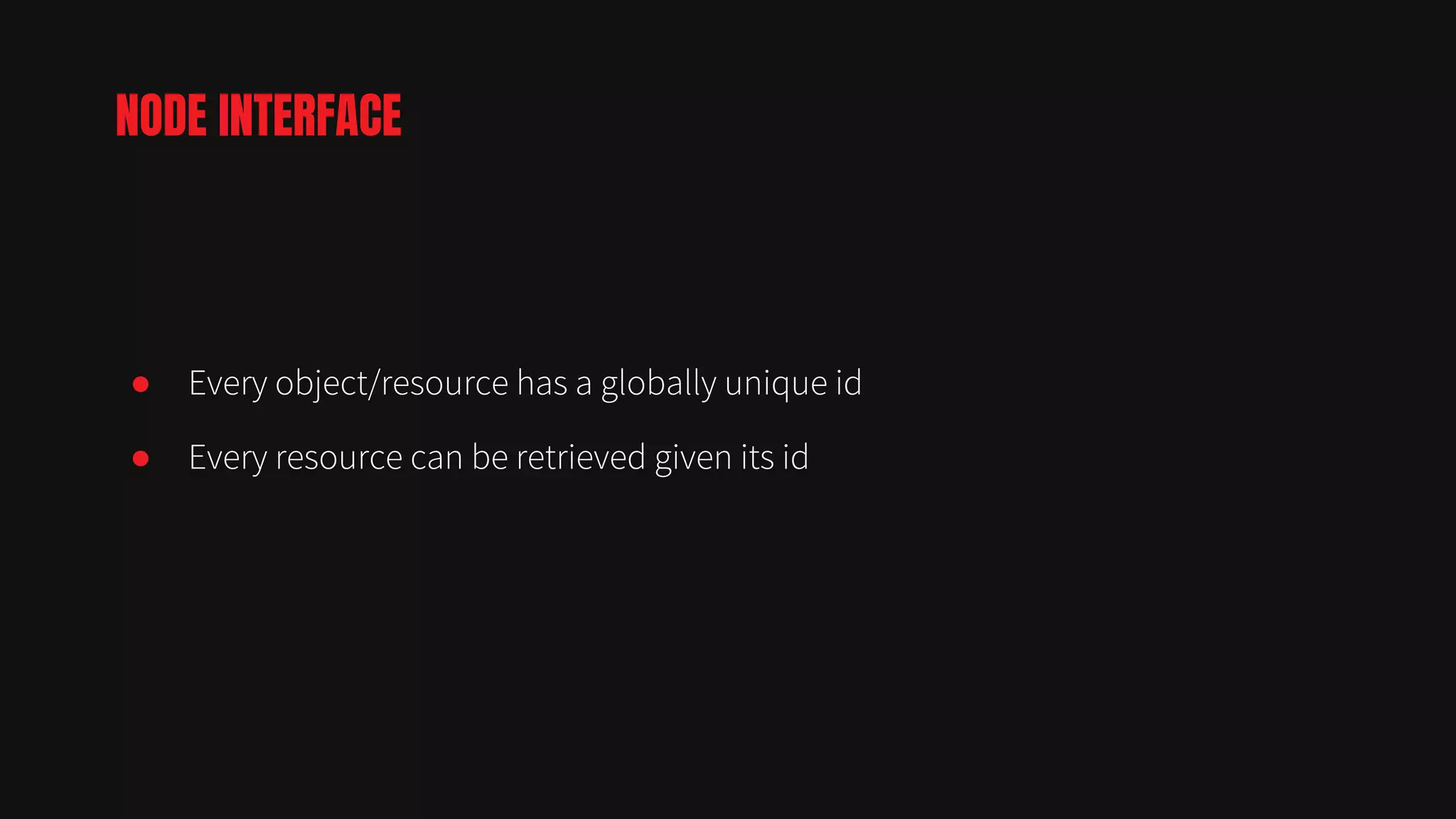 ● Every object/resource has a globally unique id
● Every resource can be retrieved given its id
NODE INTERFACE
 