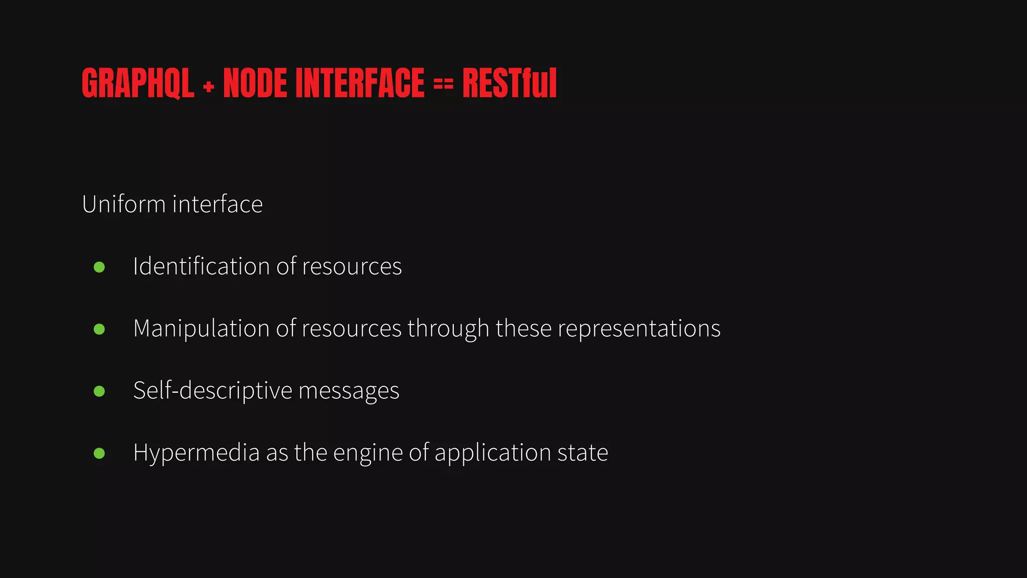 Uniform interface
● Identification of resources
● Manipulation of resources through these representations
● Self-descriptive messages
● Hypermedia as the engine of application state
GRAPHQL + NODE INTERFACE == RESTful
 