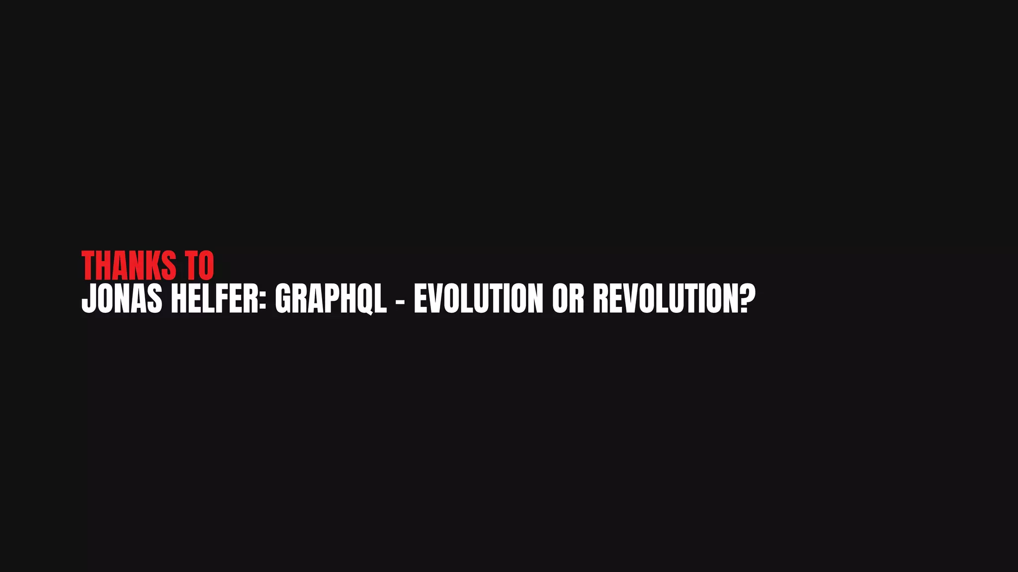 THANKS TO
JONAS HELFER: GRAPHQL - EVOLUTION OR REVOLUTION?
 