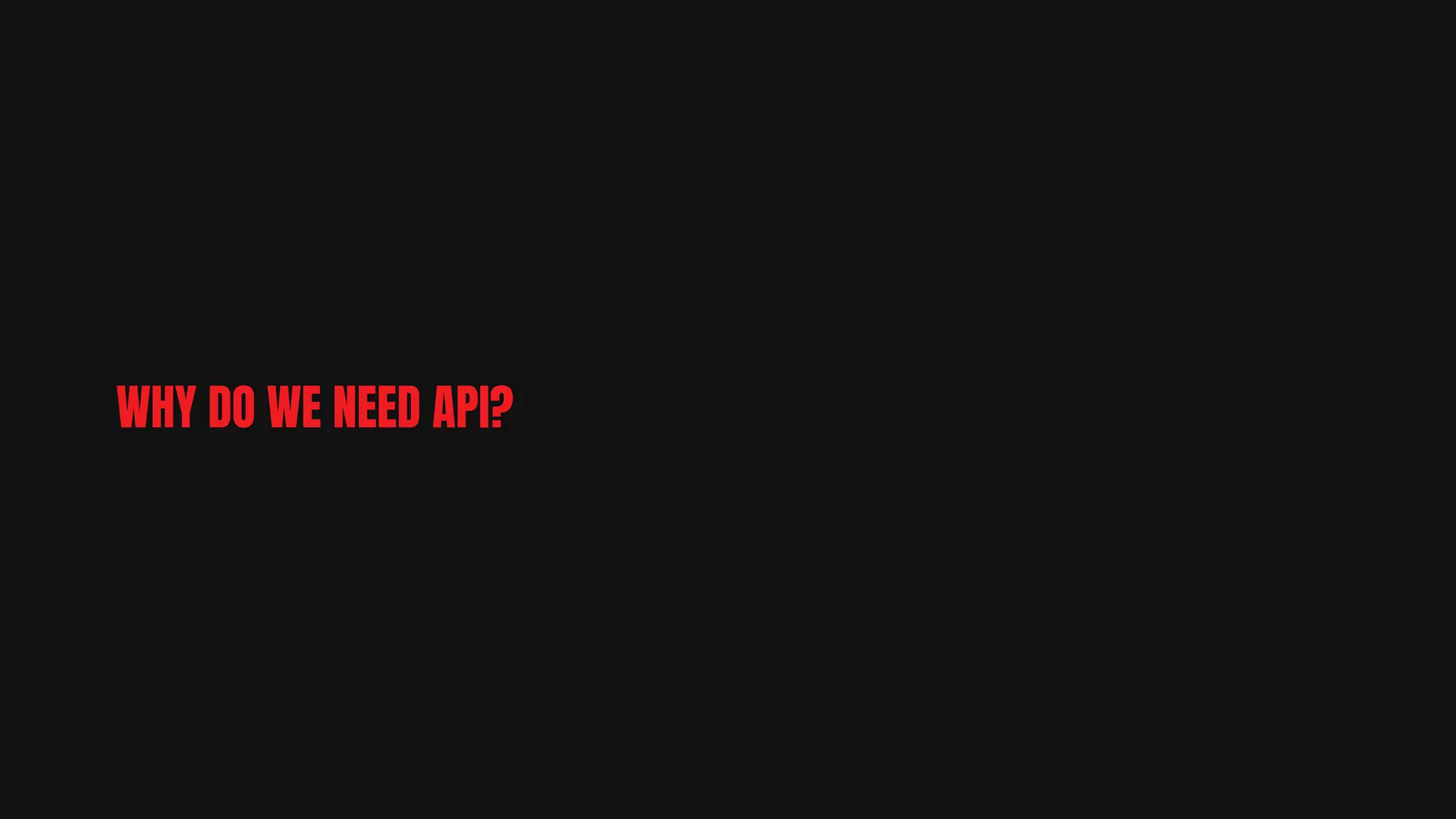 WHY DO WE NEED API?
 