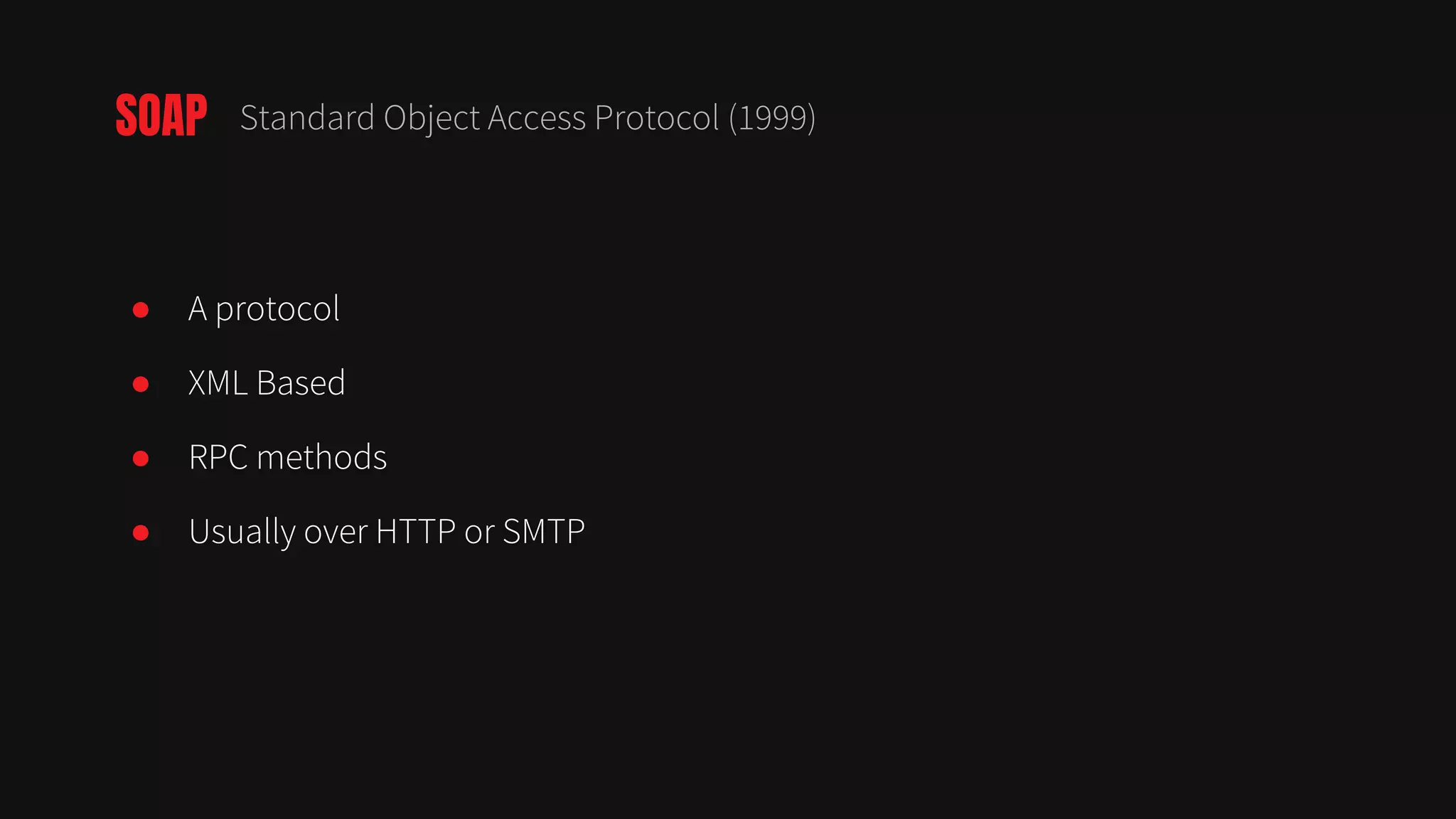 ● A protocol
● XML Based
● RPC methods
● Usually over HTTP or SMTP
SOAP Standard Object Access Protocol (1999)
 