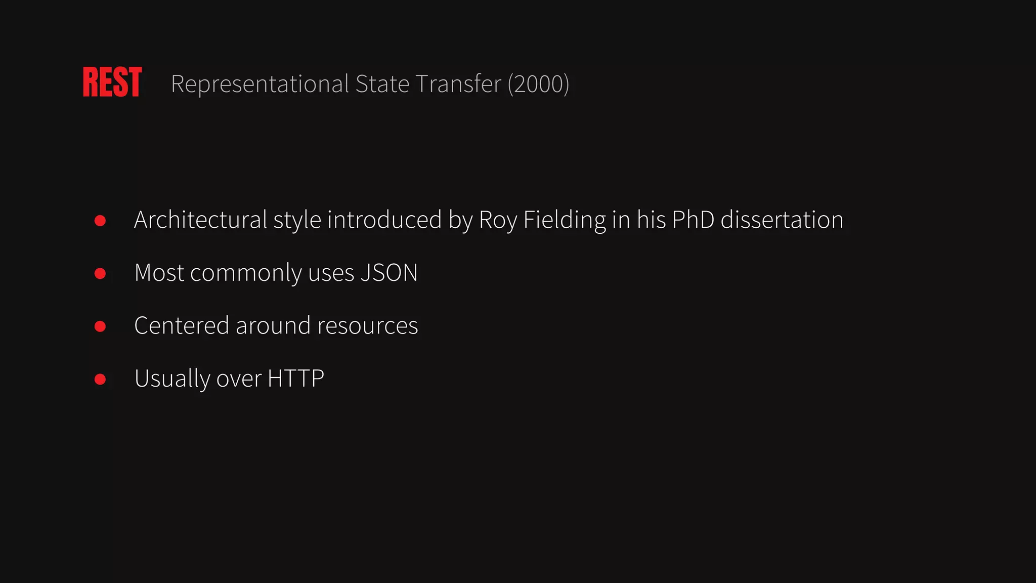● Architectural style introduced by Roy Fielding in his PhD dissertation
● Most commonly uses JSON
● Centered around resources
● Usually over HTTP
REST Representational State Transfer (2000)
 
