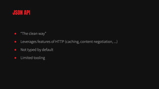 ● “The clean way”
● Leverages features of HTTP (caching, content negotiation, ...)
● Not typed by default
● Limited tooling
JSON API
 