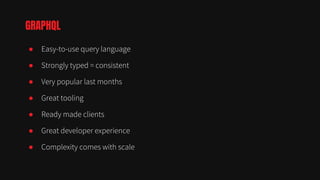● Easy-to-use query language
● Strongly typed = consistent
● Very popular last months
● Great tooling
● Ready made clients
● Great developer experience
● Complexity comes with scale
GRAPHQL
 