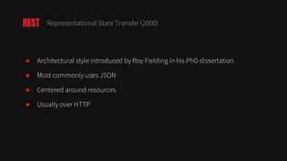 ● Architectural style introduced by Roy Fielding in his PhD dissertation
● Most commonly uses JSON
● Centered around resources
● Usually over HTTP
REST Representational State Transfer (2000)
 