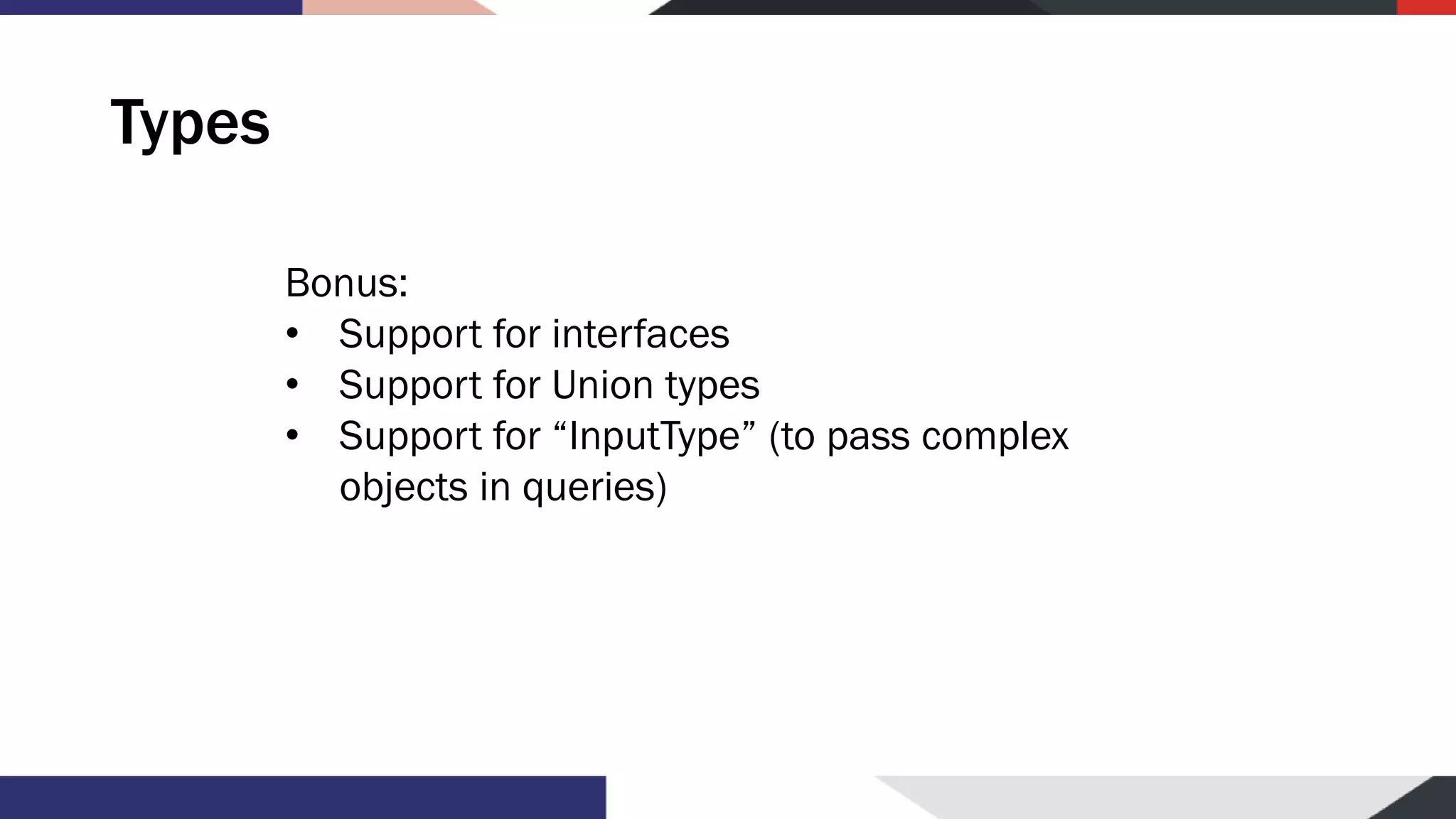 Types Bonus: • Support for interfaces • Support for Union types • Support for “InputType” (to pass complex objects in queries) 