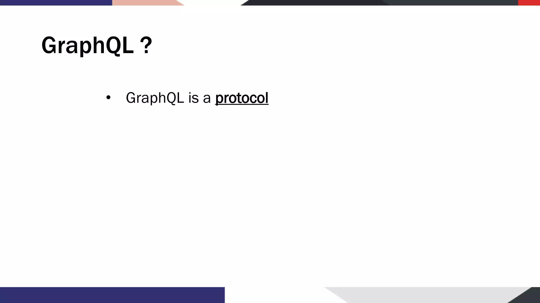 GraphQL ? • GraphQL is a protocol 