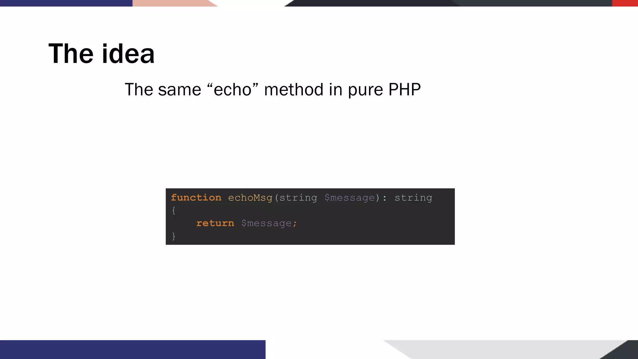 The idea The same “echo” method in pure PHP function echoMsg(string $message): string { return $message; } 