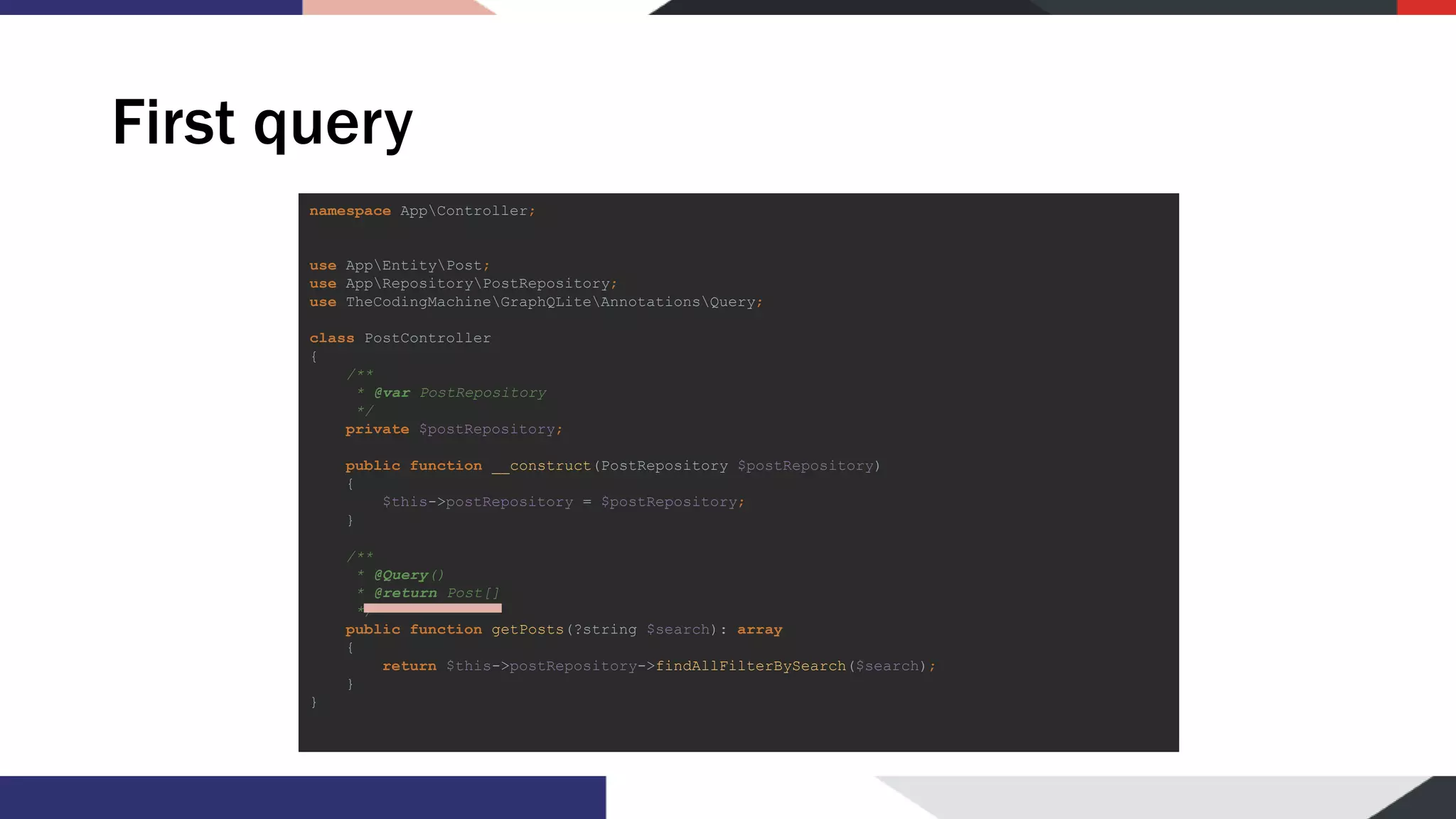 First query namespace AppController; use AppEntityPost; use AppRepositoryPostRepository; use TheCodingMachineGraphQLiteAnnotationsQuery; class PostController { /** * @var PostRepository */ private $postRepository; public function __construct(PostRepository $postRepository) { $this->postRepository = $postRepository; } /** * @Query() * @return Post[] */ public function getPosts(?string $search): array { return $this->postRepository->findAllFilterBySearch($search); } } 