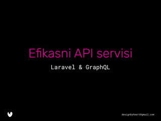 designbyheart@gmail.com
Eﬁkasni API servisi
Laravel & GraphQL
 