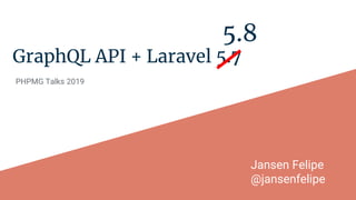 GraphQL API + Laravel 5.7
PHPMG Talks 2019
5.8
Jansen Felipe
@jansenfelipe
 