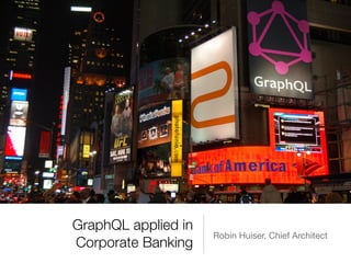 GraphQL applied in
Corporate Banking
Robin Huiser, Chief Architect
 