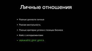 Личные отношения
• Разные ценности личные 

• Разная ментальность 

• Разные критерии успеха с позиции бизнеса 

• Кейс с аплодисментами

• УВАЖАЙТЕ ДРУГ ДРУГА
 