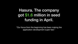 Hasura. The company
got $1.6 million in seed
funding in April. 
“Our focus from the beginning has been making the
application development super fast.”
 