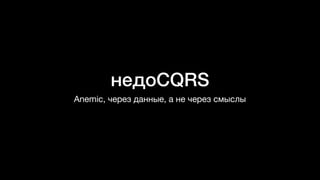 недоCQRS
Anemic, через данные, а не через смыслы
 