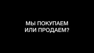 МЫ ПОКУПАЕМ
ИЛИ ПРОДАЕМ?
 