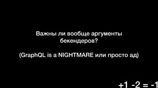 Важны ли вообще аргументы
бекендеров?
(GraphQL is a NIGHTMARE или просто ад)
+1 -2 = -1
 