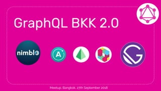 GraphQL BKK 2.0
Meetup, Bangkok, 27th September 2018
 