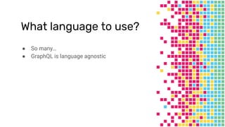 What language to use?
● So many…
● GraphQL is language agnostic
 