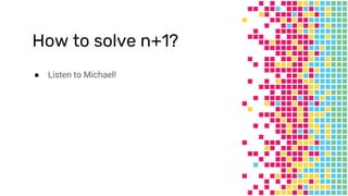 How to solve n+1?
● Listen to Michael!
 
