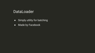 DataLoader
● Simply utility for batching
● Made by Facebook
 