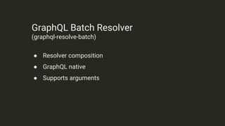 GraphQL Batch Resolver
(graphql-resolve-batch)
● Resolver composition
● GraphQL native
● Supports arguments
 