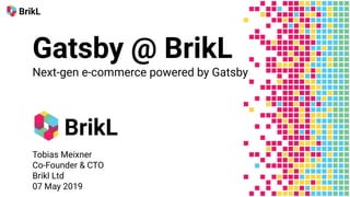 Gatsby @ BrikL
Next-gen e-commerce powered by Gatsby
Tobias Meixner
Co-Founder & CTO
Brikl Ltd
07 May 2019
 